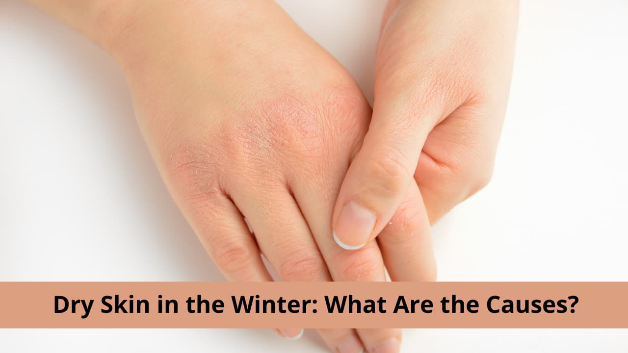 Dry Skin In The Winter What Are The Causes 