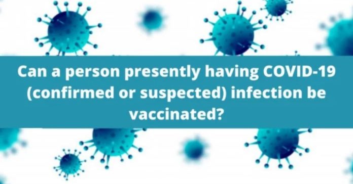 Can a person presently having COVID-19 (confirmed or suspected) infection be vaccinated
